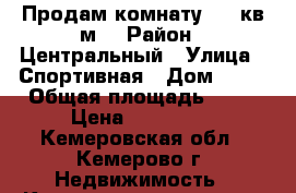 Продам комнату  17 кв м  › Район ­ Центральный › Улица ­ Спортивная › Дом ­ 26 › Общая площадь ­ 17 › Цена ­ 700 000 - Кемеровская обл., Кемерово г. Недвижимость » Квартиры продажа   . Кемеровская обл.